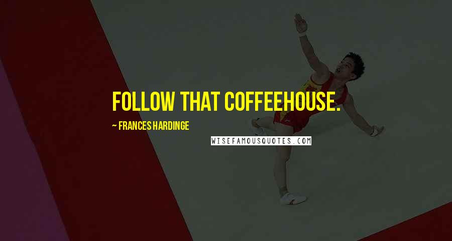 Frances Hardinge Quotes: Follow that coffeehouse.