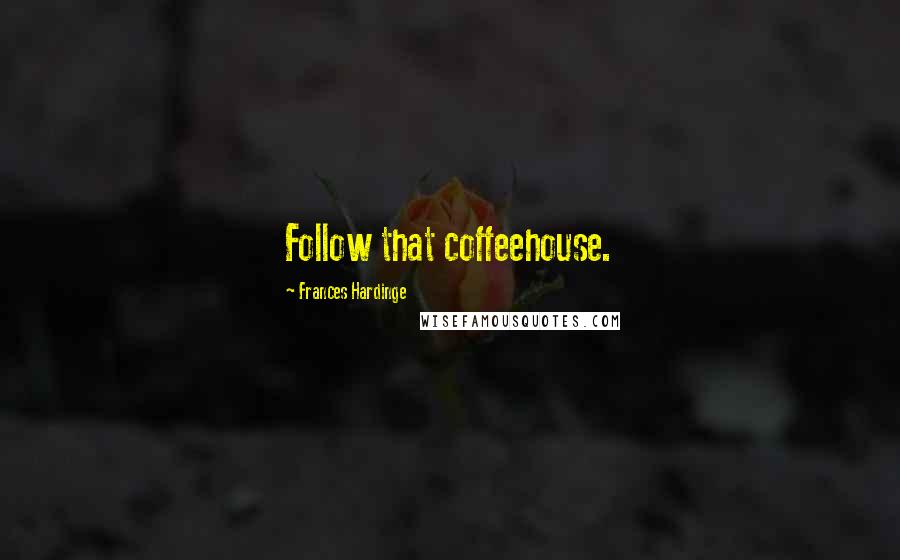 Frances Hardinge Quotes: Follow that coffeehouse.