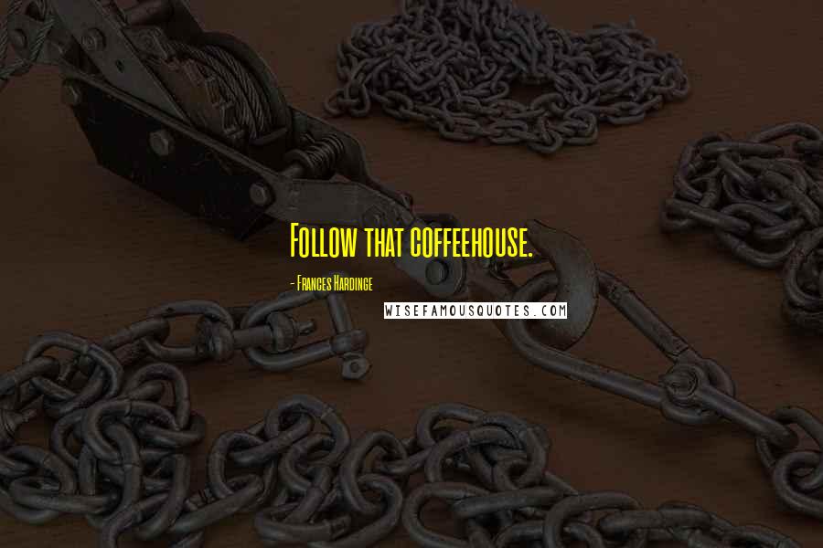 Frances Hardinge Quotes: Follow that coffeehouse.