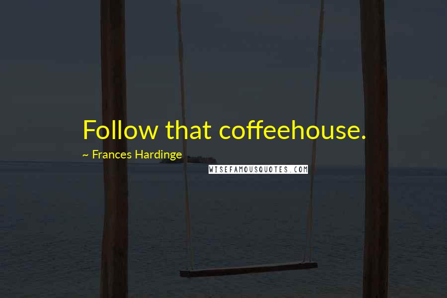 Frances Hardinge Quotes: Follow that coffeehouse.