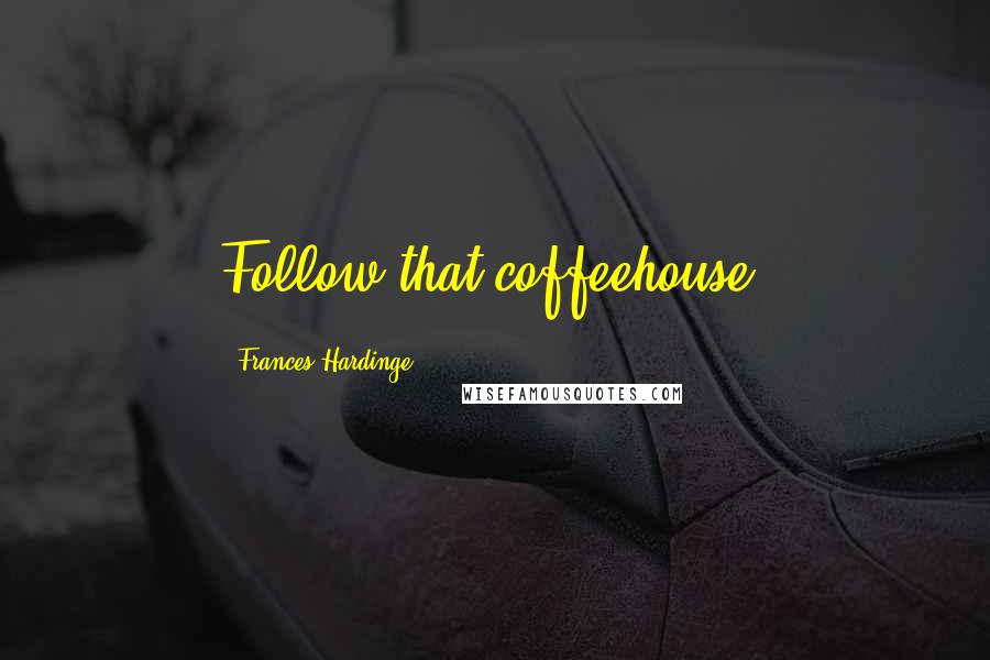 Frances Hardinge Quotes: Follow that coffeehouse.