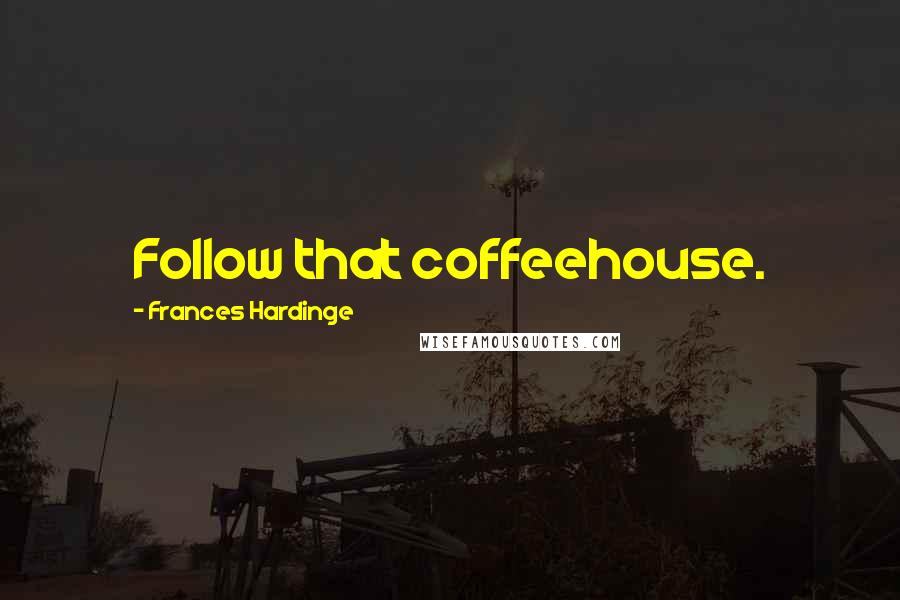 Frances Hardinge Quotes: Follow that coffeehouse.