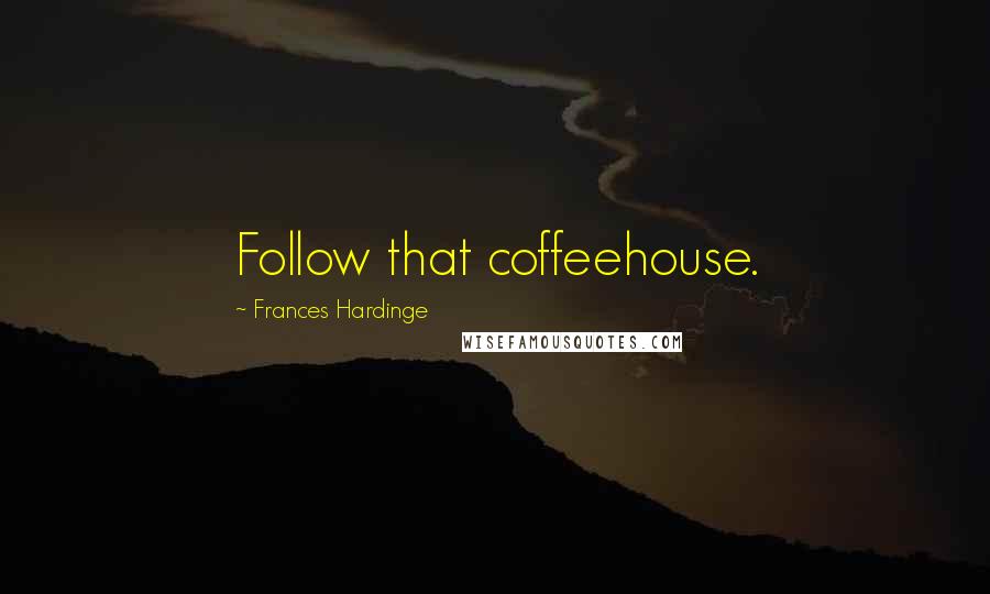 Frances Hardinge Quotes: Follow that coffeehouse.