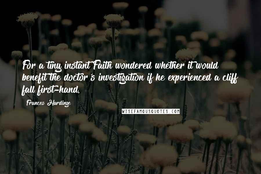 Frances Hardinge Quotes: For a tiny instant Faith wondered whether it would benefit the doctor's investigation if he experienced a cliff fall first-hand.