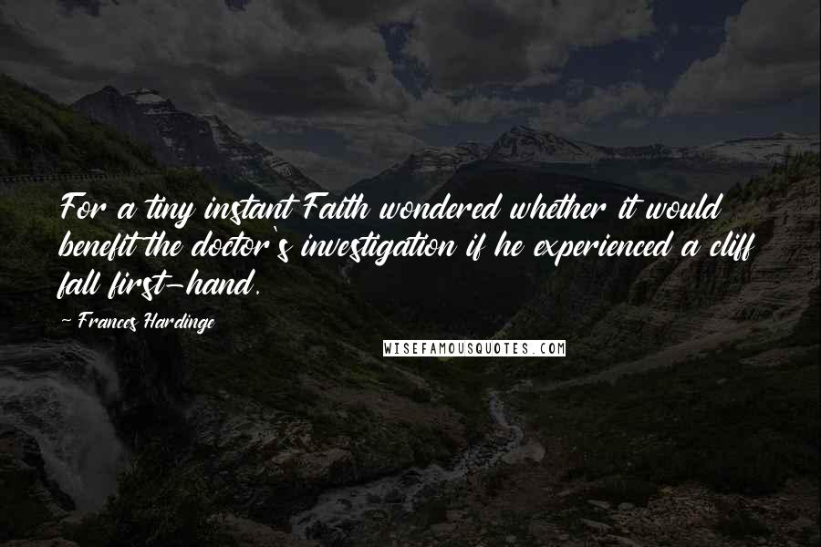 Frances Hardinge Quotes: For a tiny instant Faith wondered whether it would benefit the doctor's investigation if he experienced a cliff fall first-hand.