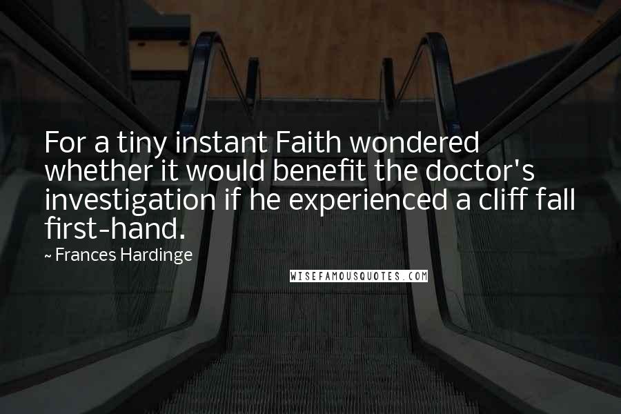 Frances Hardinge Quotes: For a tiny instant Faith wondered whether it would benefit the doctor's investigation if he experienced a cliff fall first-hand.