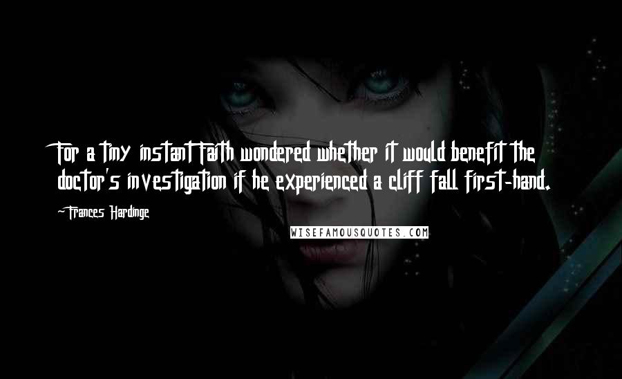 Frances Hardinge Quotes: For a tiny instant Faith wondered whether it would benefit the doctor's investigation if he experienced a cliff fall first-hand.