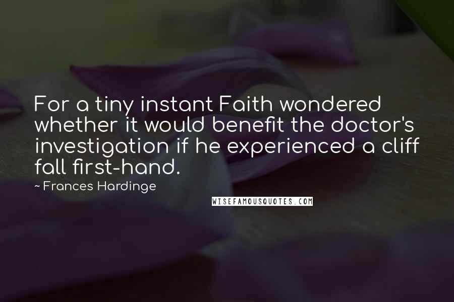 Frances Hardinge Quotes: For a tiny instant Faith wondered whether it would benefit the doctor's investigation if he experienced a cliff fall first-hand.