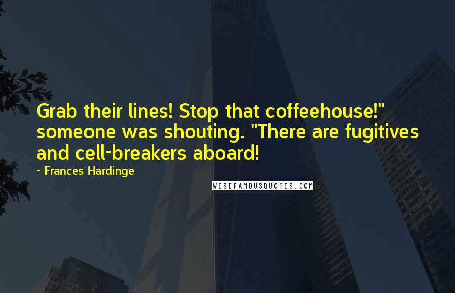 Frances Hardinge Quotes: Grab their lines! Stop that coffeehouse!" someone was shouting. "There are fugitives and cell-breakers aboard!