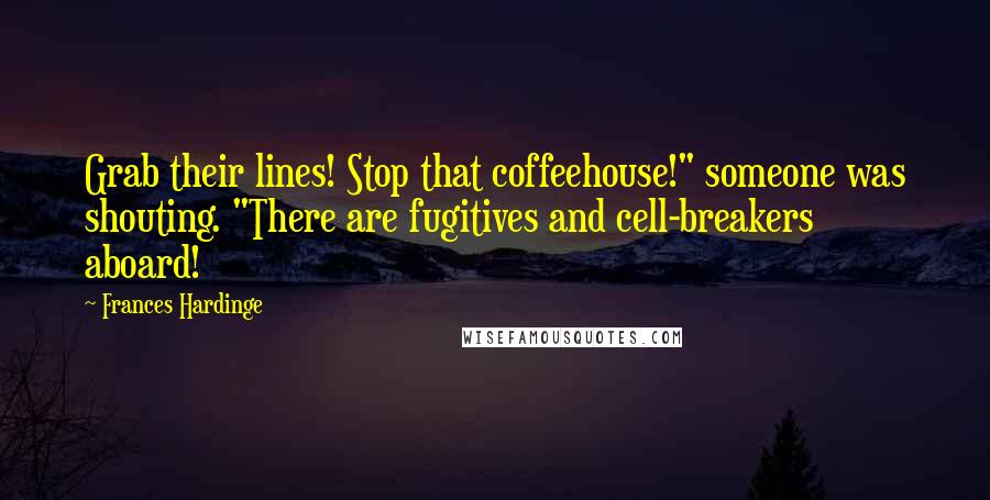 Frances Hardinge Quotes: Grab their lines! Stop that coffeehouse!" someone was shouting. "There are fugitives and cell-breakers aboard!