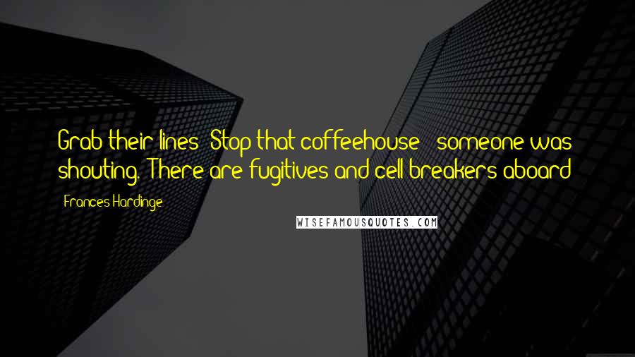 Frances Hardinge Quotes: Grab their lines! Stop that coffeehouse!" someone was shouting. "There are fugitives and cell-breakers aboard!