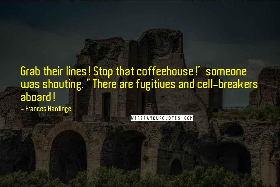 Frances Hardinge Quotes: Grab their lines! Stop that coffeehouse!" someone was shouting. "There are fugitives and cell-breakers aboard!