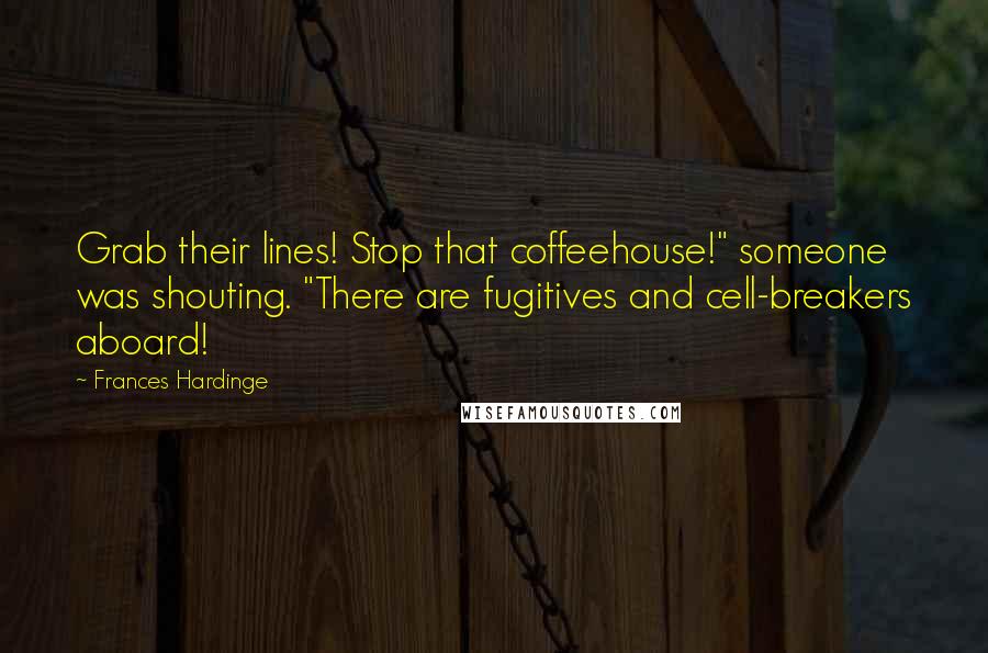 Frances Hardinge Quotes: Grab their lines! Stop that coffeehouse!" someone was shouting. "There are fugitives and cell-breakers aboard!