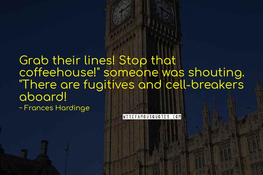 Frances Hardinge Quotes: Grab their lines! Stop that coffeehouse!" someone was shouting. "There are fugitives and cell-breakers aboard!