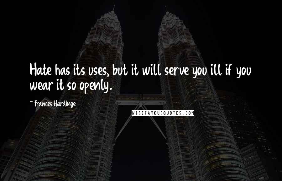 Frances Hardinge Quotes: Hate has its uses, but it will serve you ill if you wear it so openly.