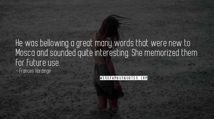 Frances Hardinge Quotes: He was bellowing a great many words that were new to Mosca and sounded quite interesting. She memorized them for future use.