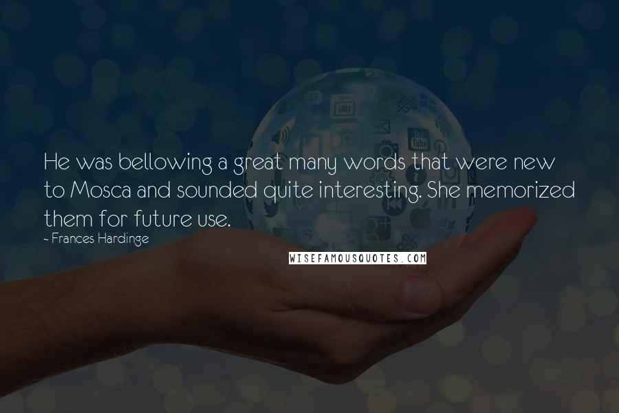 Frances Hardinge Quotes: He was bellowing a great many words that were new to Mosca and sounded quite interesting. She memorized them for future use.