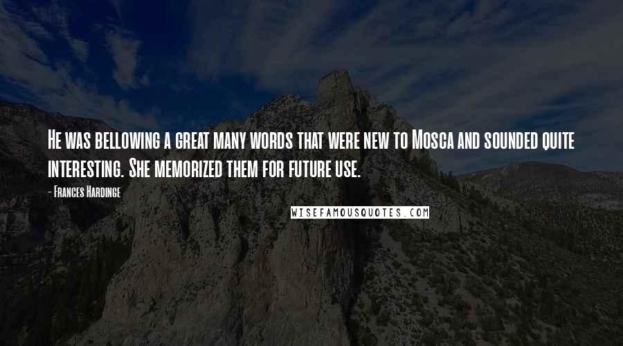 Frances Hardinge Quotes: He was bellowing a great many words that were new to Mosca and sounded quite interesting. She memorized them for future use.