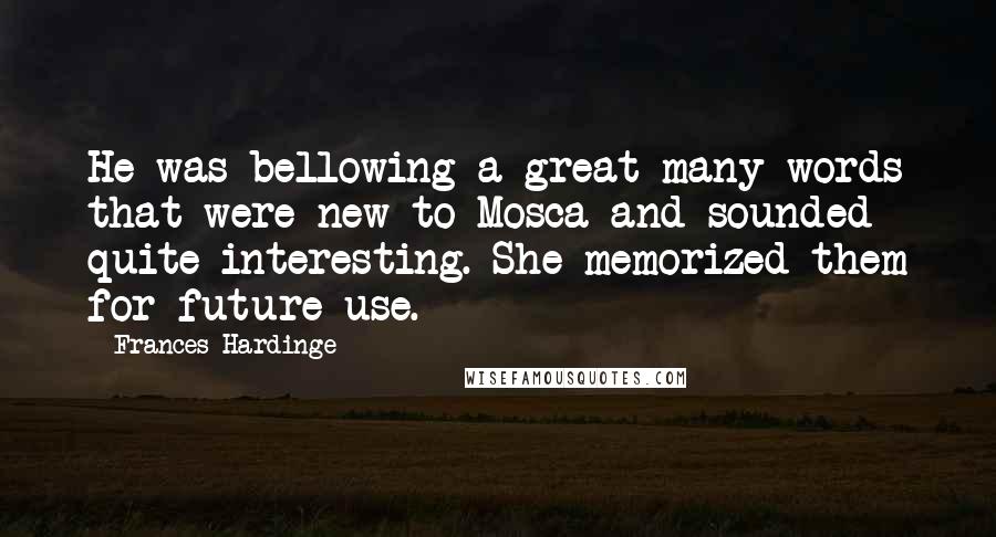 Frances Hardinge Quotes: He was bellowing a great many words that were new to Mosca and sounded quite interesting. She memorized them for future use.