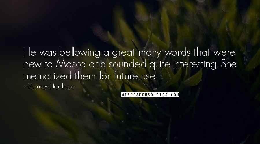 Frances Hardinge Quotes: He was bellowing a great many words that were new to Mosca and sounded quite interesting. She memorized them for future use.