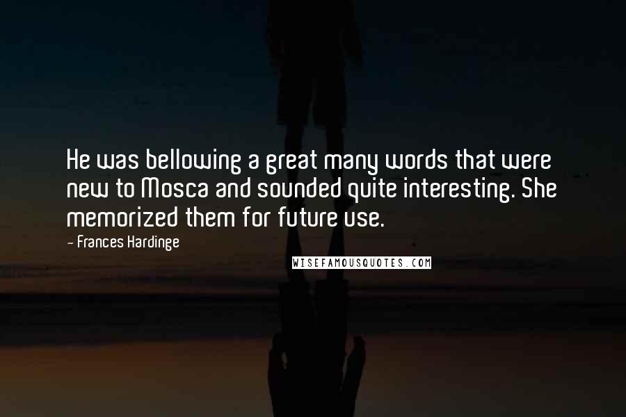 Frances Hardinge Quotes: He was bellowing a great many words that were new to Mosca and sounded quite interesting. She memorized them for future use.