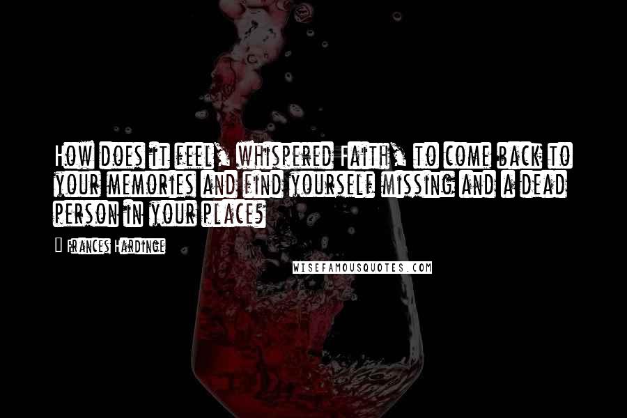Frances Hardinge Quotes: How does it feel, whispered Faith, to come back to your memories and find yourself missing and a dead person in your place?