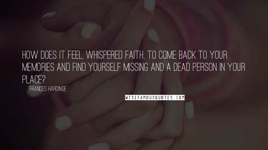 Frances Hardinge Quotes: How does it feel, whispered Faith, to come back to your memories and find yourself missing and a dead person in your place?