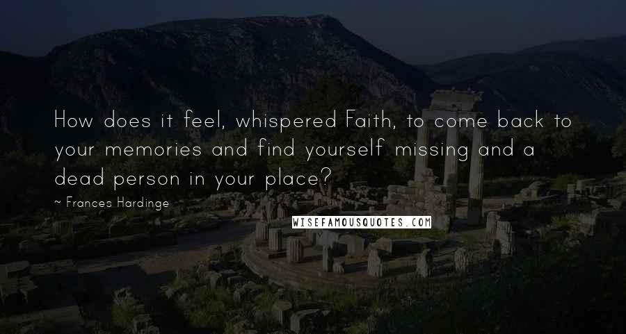 Frances Hardinge Quotes: How does it feel, whispered Faith, to come back to your memories and find yourself missing and a dead person in your place?