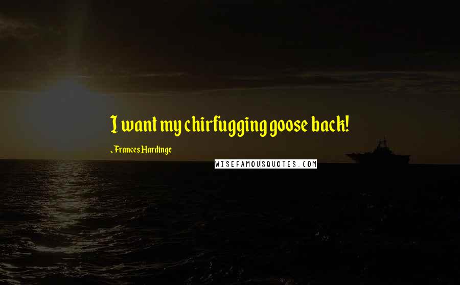 Frances Hardinge Quotes: I want my chirfugging goose back!