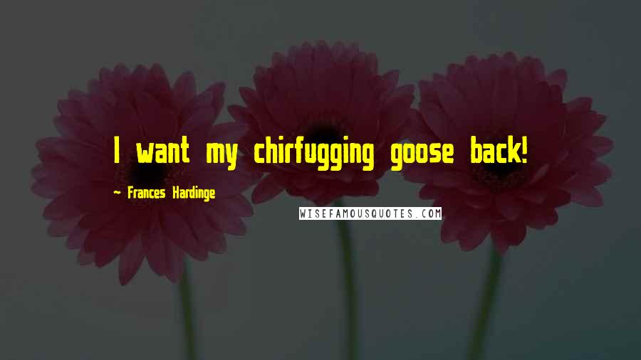 Frances Hardinge Quotes: I want my chirfugging goose back!