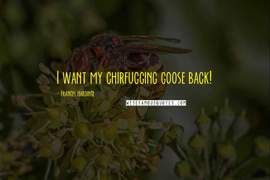 Frances Hardinge Quotes: I want my chirfugging goose back!