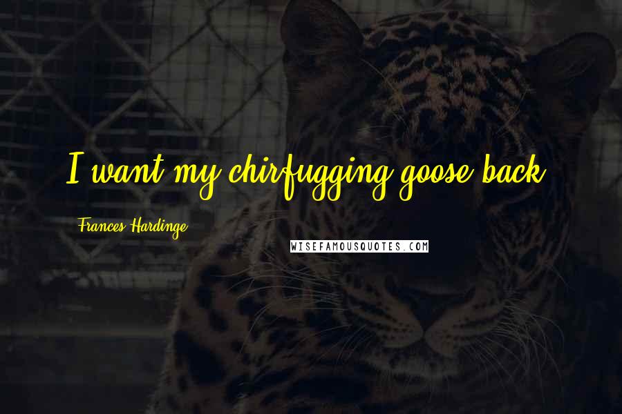 Frances Hardinge Quotes: I want my chirfugging goose back!