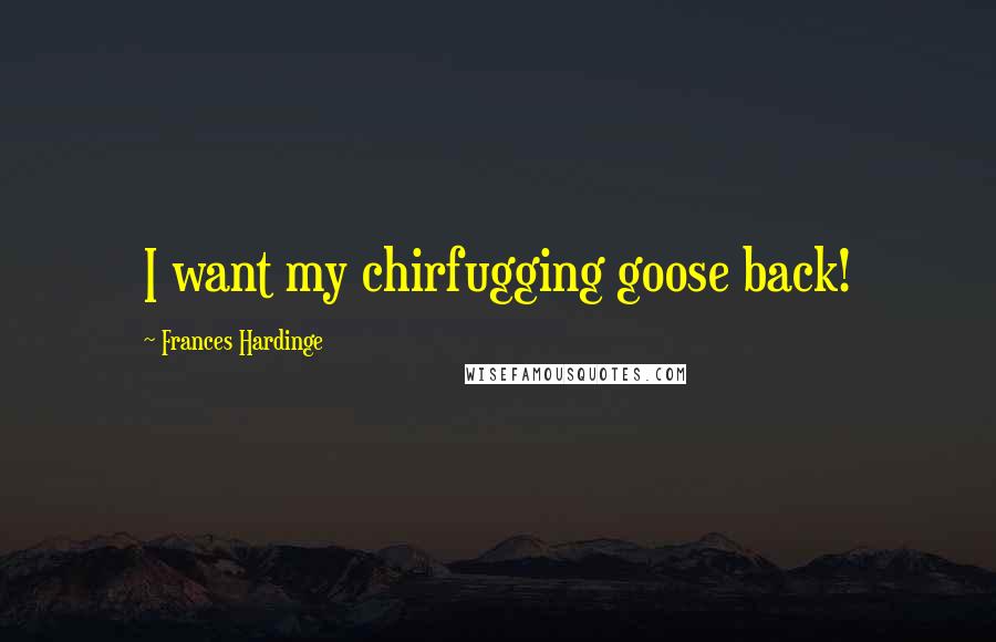 Frances Hardinge Quotes: I want my chirfugging goose back!