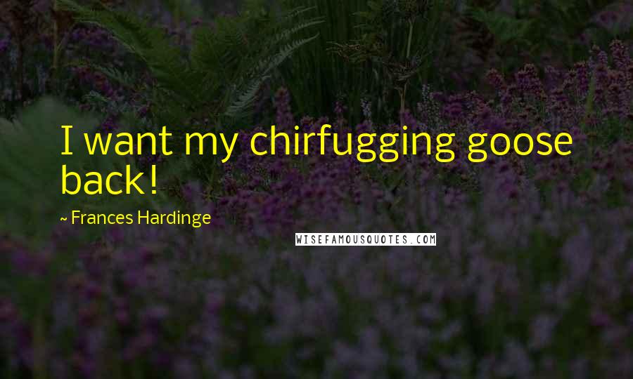 Frances Hardinge Quotes: I want my chirfugging goose back!