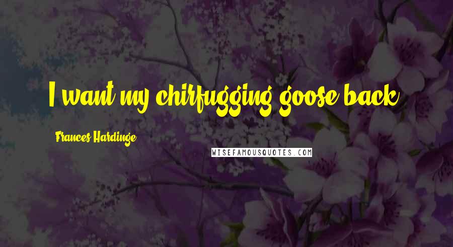 Frances Hardinge Quotes: I want my chirfugging goose back!