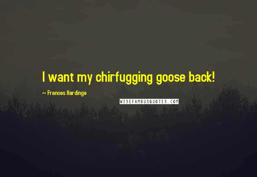 Frances Hardinge Quotes: I want my chirfugging goose back!