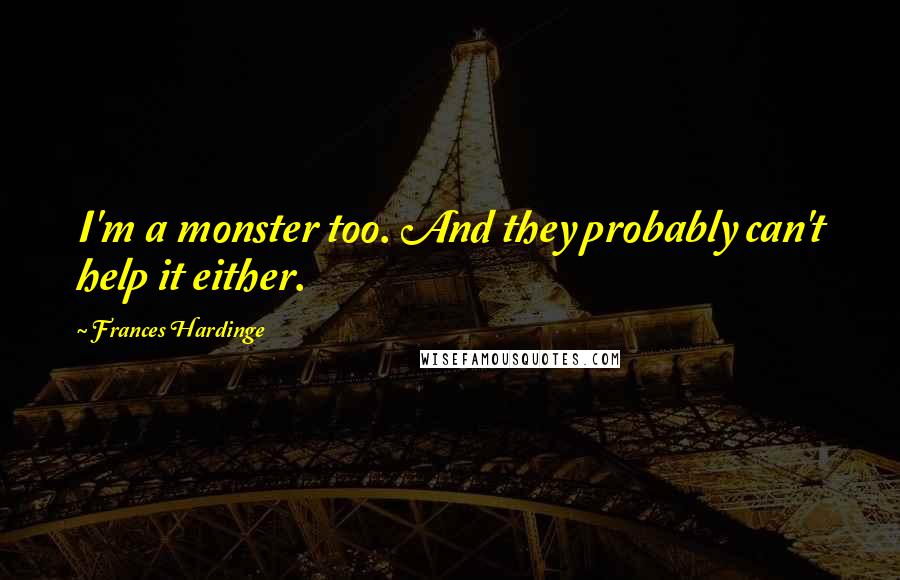 Frances Hardinge Quotes: I'm a monster too. And they probably can't help it either.