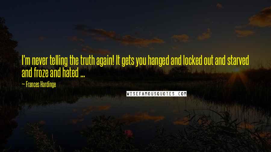Frances Hardinge Quotes: I'm never telling the truth again! It gets you hanged and locked out and starved and froze and hated ...