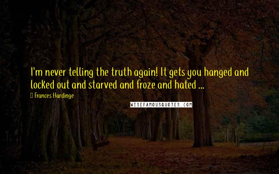 Frances Hardinge Quotes: I'm never telling the truth again! It gets you hanged and locked out and starved and froze and hated ...