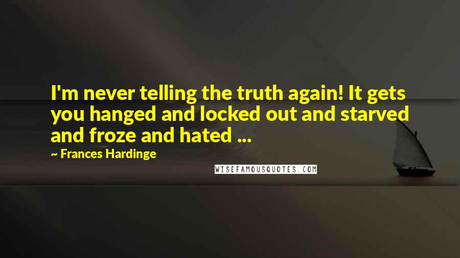 Frances Hardinge Quotes: I'm never telling the truth again! It gets you hanged and locked out and starved and froze and hated ...