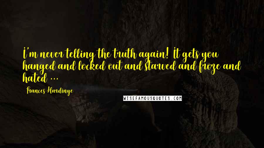 Frances Hardinge Quotes: I'm never telling the truth again! It gets you hanged and locked out and starved and froze and hated ...