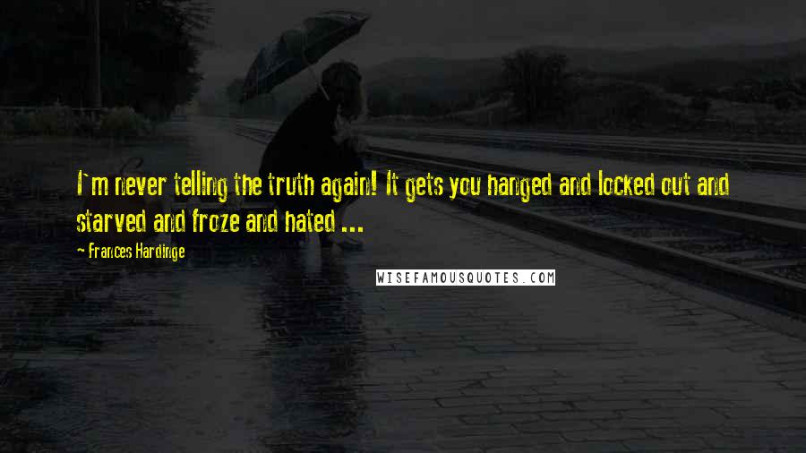 Frances Hardinge Quotes: I'm never telling the truth again! It gets you hanged and locked out and starved and froze and hated ...