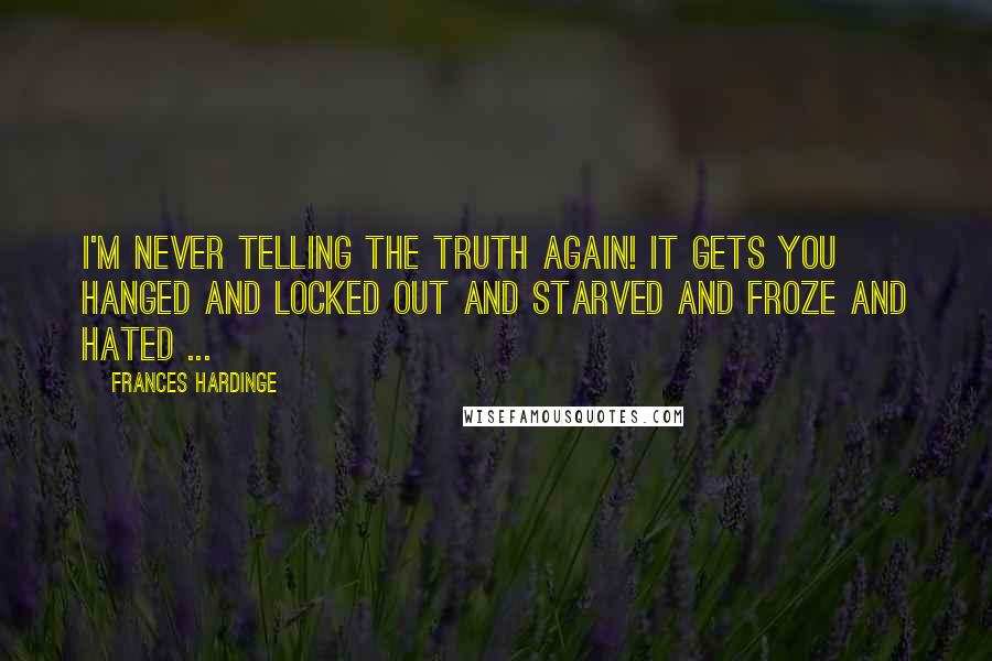 Frances Hardinge Quotes: I'm never telling the truth again! It gets you hanged and locked out and starved and froze and hated ...