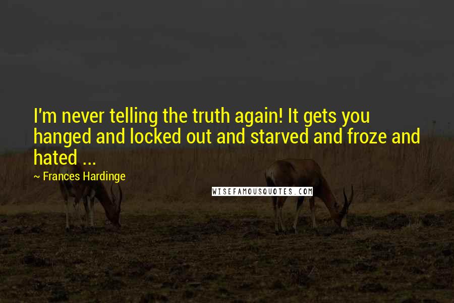 Frances Hardinge Quotes: I'm never telling the truth again! It gets you hanged and locked out and starved and froze and hated ...