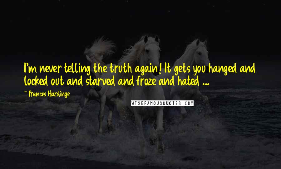 Frances Hardinge Quotes: I'm never telling the truth again! It gets you hanged and locked out and starved and froze and hated ...