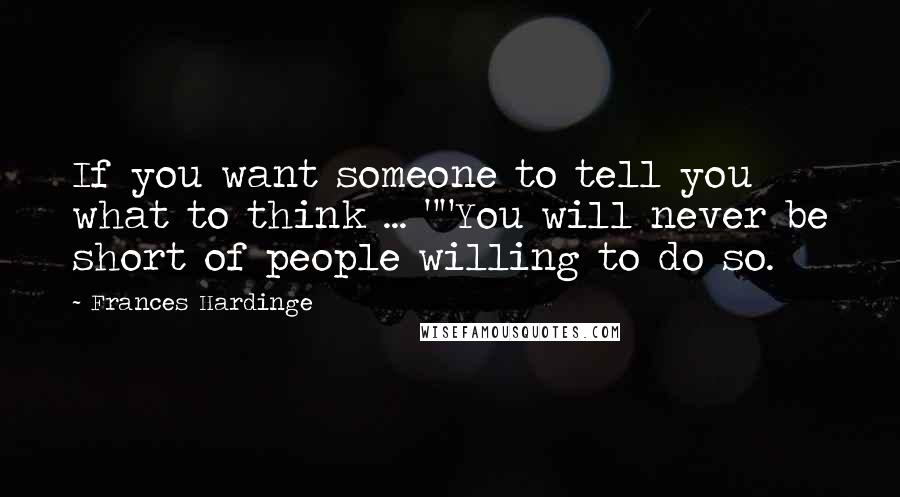 Frances Hardinge Quotes: If you want someone to tell you what to think ... ""You will never be short of people willing to do so.