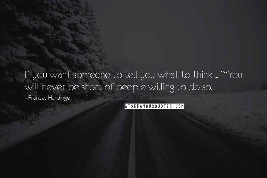 Frances Hardinge Quotes: If you want someone to tell you what to think ... ""You will never be short of people willing to do so.