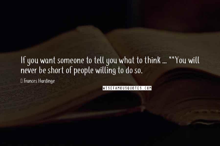 Frances Hardinge Quotes: If you want someone to tell you what to think ... ""You will never be short of people willing to do so.