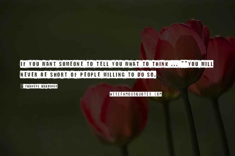 Frances Hardinge Quotes: If you want someone to tell you what to think ... ""You will never be short of people willing to do so.