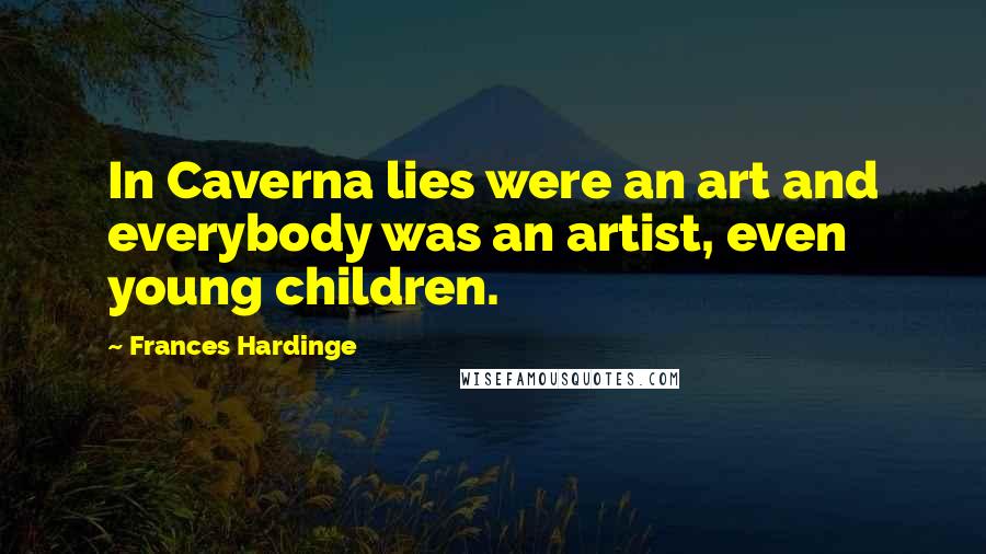 Frances Hardinge Quotes: In Caverna lies were an art and everybody was an artist, even young children.